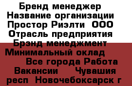 Бренд-менеджер › Название организации ­ Простор-Риэлти, ООО › Отрасль предприятия ­ Брэнд-менеджмент › Минимальный оклад ­ 70 000 - Все города Работа » Вакансии   . Чувашия респ.,Новочебоксарск г.